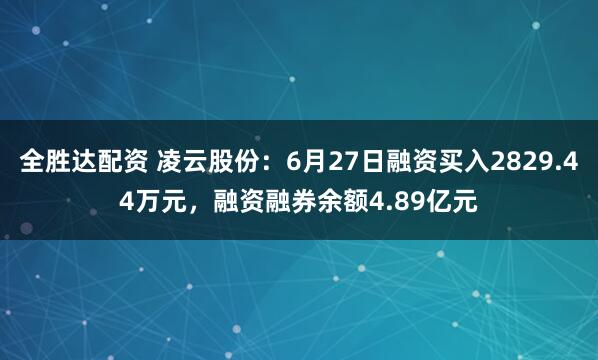 全胜达配资 凌云股份：6月27日融资买入2829.44万元，融资融券余额4.89亿元