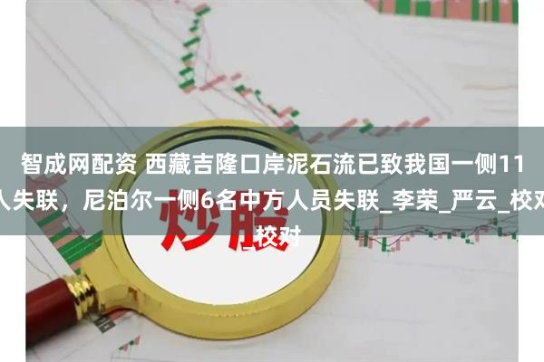 智成网配资 西藏吉隆口岸泥石流已致我国一侧11人失联，尼泊尔一侧6名中方人员失联_李荣_严云_校对