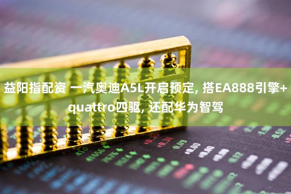 益阳指配资 一汽奥迪A5L开启预定, 搭EA888引擎+quattro四驱, 还配华为智驾