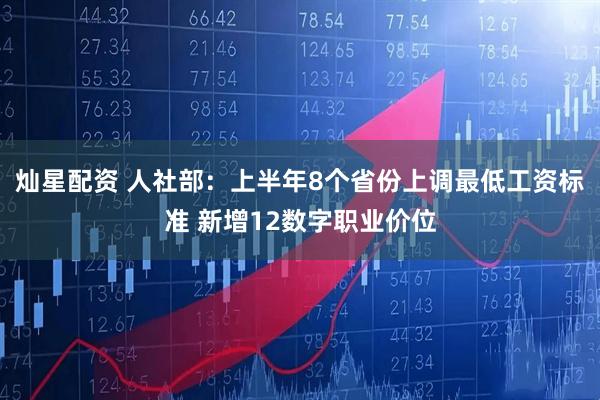 灿星配资 人社部：上半年8个省份上调最低工资标准 新增12数字职业价位