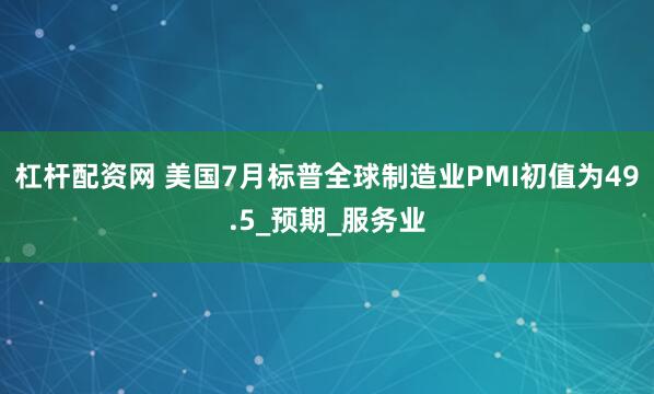 杠杆配资网 美国7月标普全球制造业PMI初值为49.5_预期_服务业