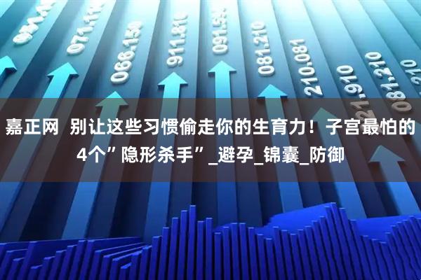 嘉正网  别让这些习惯偷走你的生育力！子宫最怕的4个”隐形杀手”_避孕_锦囊_防御
