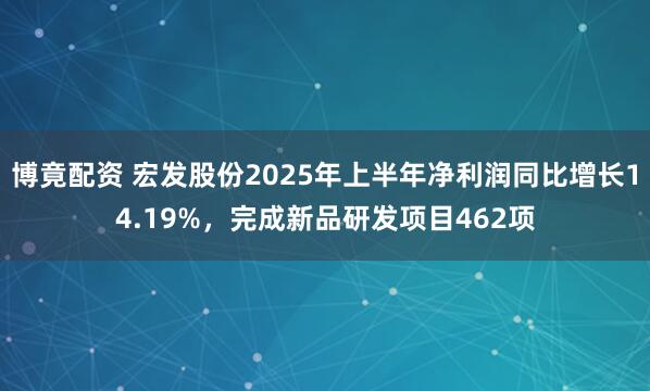 博竟配资 宏发股份2025年上半年净利润同比增长14.19%，完成新品研发项目462项