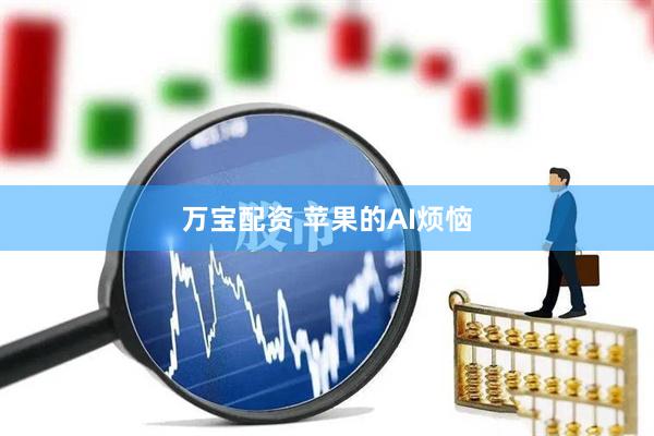 万宝配资 苹果的AI烦恼