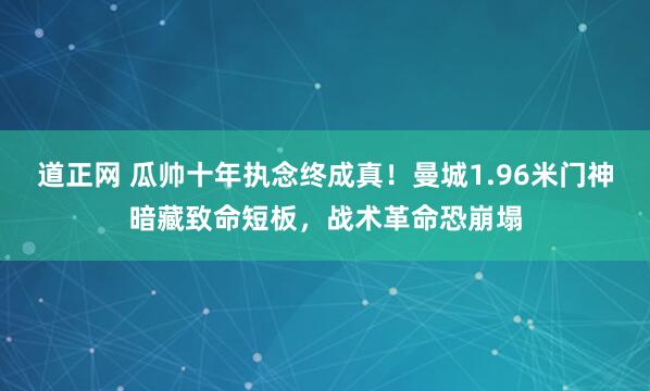 道正网 瓜帅十年执念终成真！曼城1.96米门神暗藏致命短板，战术革命恐崩塌