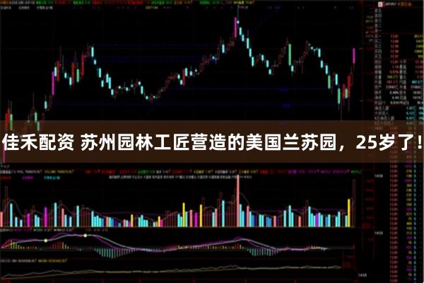 佳禾配资 苏州园林工匠营造的美国兰苏园，25岁了！