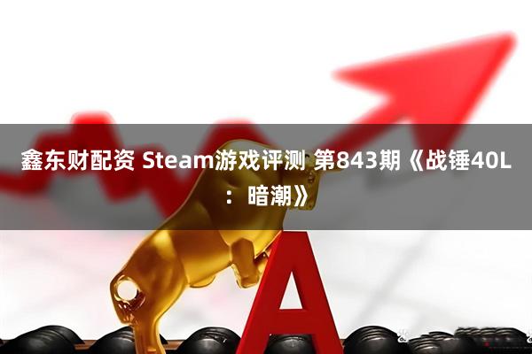 鑫东财配资 Steam游戏评测 第843期《战锤40L：暗潮》