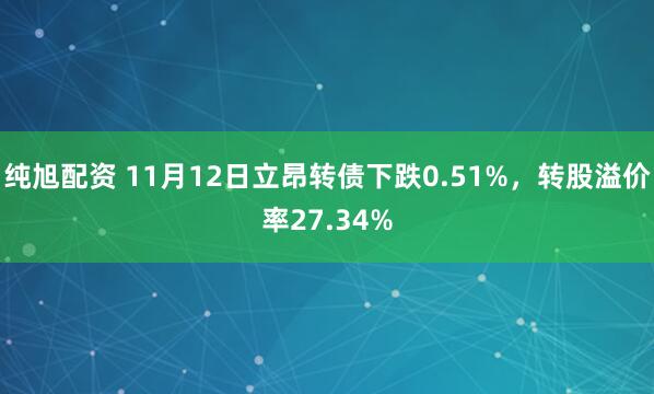 纯旭配资 11月12日立昂转债下跌0.51%，转股溢价率27.34%