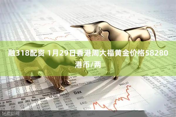 融318配资 1月29日香港周大福黄金价格58280港币/两